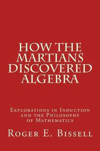 bokomslag How the Martians Discovered Algebra: Explorations in Induction and the Philosophy of Mathematics