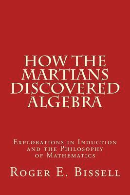 How the Martians Discovered Algebra: Explorations in Induction and the Philosophy of Mathematics 1