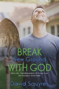 bokomslag Break New Ground With God: How The Transfiguration Of Jesus Can Re-Energize Your Faith