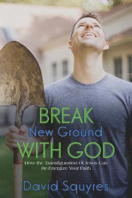bokomslag Break New Ground With God: How The Transfiguration Of Jesus Can Re-Energize Your Faith
