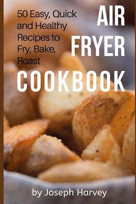 Air Fryer Cookbook: 50 Easy, Quick and Healthy Recipes to Fry, Bake, Roast With Air Fryer (Complete Cookbook for Healthy Low Oil Air Fryin 1