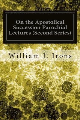 On the Apostolical Succession Parochial Lectures (Second Series) 1