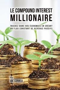 bokomslag Le Compound Interest Millionaire: Trichez dans vos économies en créant un flux constant de revenus passifs