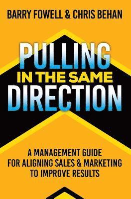 Pulling in the Same Direction: A Management Guide for Aligning Sales and Marketing to Improve Results 1