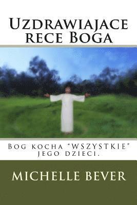 bokomslag Uzdrawiajace Rece Boga: Bog Kocha "wszystkie" Jego Dzieci.