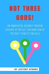 bokomslag Not Three Gods!: An Annotated Journey Through Gregory of Nyssa's Explanation of the Holy Trinity (for all)