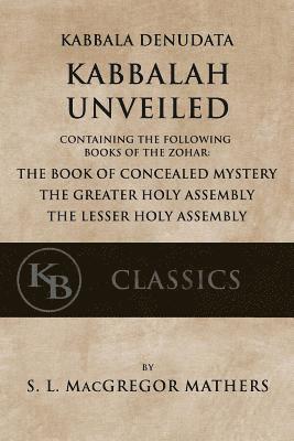 Kabbala Denudata: The Kabbalah Unveiled: Containing the Following Books of the Zohar: The Book of Concealed Mystery & The Greater and Le 1