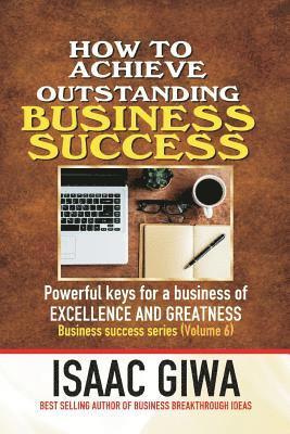 bokomslag Achieving Outstanding Business Success: Powerful Keys For A Business Of Excellence And Greatness