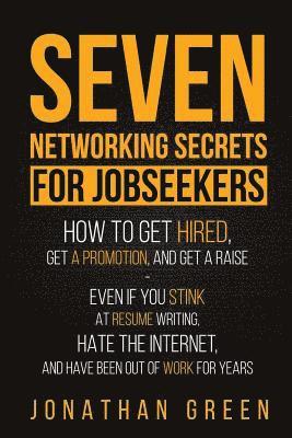 Jonathan Green - Seven Networking Secrets for Jobseekers: How to Get Hired, Get a Promotion, and Get a Raise - Even if you Stink at Resume Writing, Hate the Internet,, Häftad