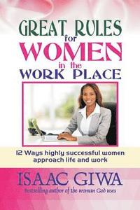 bokomslag Great Rules For Women In The Workplace: 12 Ways Highly Successful Women Approach Life And Work