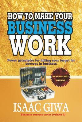 How To Make Your Business Work: Power Principles For Hitting Your Target For Success In Business 1