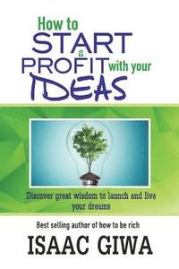 bokomslag How To Start And Profit With Your Ideas: Discover Great Wisdom To Launch And Live Your Dreams