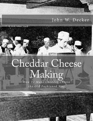 John W. Decker - Cheddar Cheese Making: How To Make Cheddar Cheese the Old Fashioned Way, Häftad