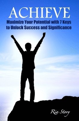 Achieve: Maximize Your Potential with 7 Keys to Unlock Success and Significance 1