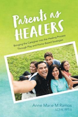 Anne Marie M. Ramos, Lcsw Rpt-S - Parents as Healers: Bringing the Caregiver Into the Healing Process Through Play and Home-Based Strategies, Häftad