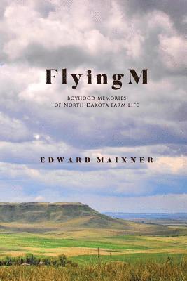 Flying M: Boyhood Memories of North Dakota Farm Life 1