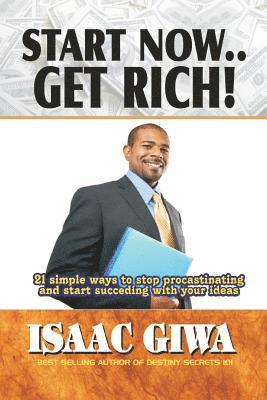 Start Now....Get Rich: 21 Simple Ways To Stop Procrastinating And Start Succeeding With Your Ideas 1