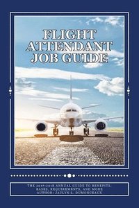 bokomslag Flight Attendant Job Guide: The 2017-2018 Annual Guide to Benefits, Bases, Requirements, and More