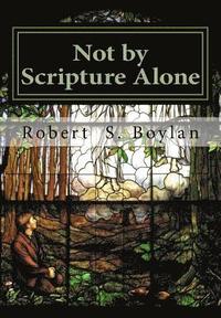 bokomslag Not by Scripture Alone: A Latter-day Saint Refutation of Sola Scriptura.