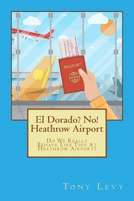 El Dorado? No! Heathrow Airport: Do We Really Behave Like This At Heathrow Airport? 1