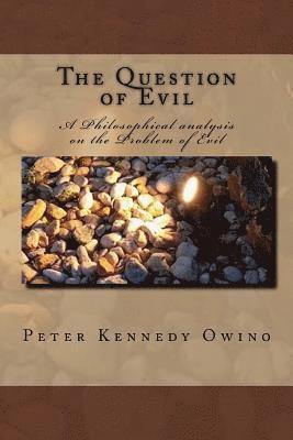 The Question of Evil: A Philosophical analysis on the Problem of Evil 1