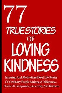 bokomslag 77 True Stories Of Loving Kindness: Inspiring And Motivational Real Life Stories Of Ordinary People Making A Difference... Stories Of Compassion, Gene