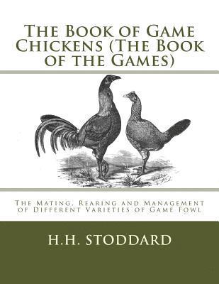 The Book of Game Chickens (The Book of the Games): The Mating, Rearing and Management of Different Varieties of Game Fowl 1