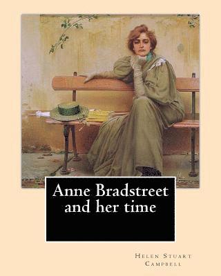 bokomslag Anne Bradstreet and her time, By: Helen Stuart Campbell: Helen Stuart Campbell (born Helen Stuart; July 5, 1839 - July 22, 1918) was a social reformer