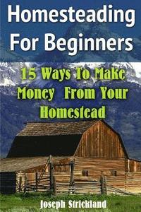 bokomslag Homesteading For Beginners: 15 Ways To Make Money From Your Homestead
