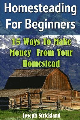 bokomslag Homesteading For Beginners: 15 Ways To Make Money From Your Homestead