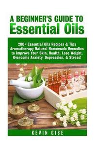 bokomslag Essential Oils: A Beginner's Guide to Essential Oils. 200+ Essential Oils Recipes & Tips!