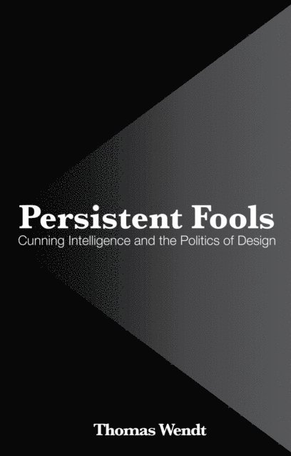 Persistent Fools: Cunning Intelligence and the Politics of Design 1