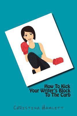 Christina Hamlett - How To Kick Your Writer's Block To The Curb, Häftad