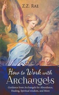 bokomslag How to Work with Archangels: Guidance from Archangels for Abundance, Healing, Spiritual Wisdom, and More