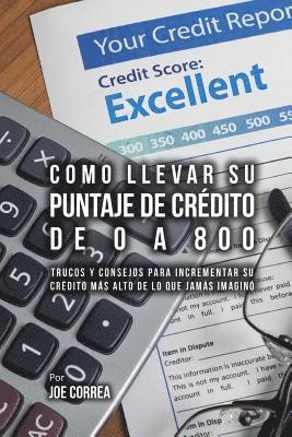 Joe Correa - Como Llevar Su Puntaje De Crédito De 0 a 800: Trucos Y Consejos Para Incrementar Su Crédito Más Alto De Lo Que Jamás Imaginó, Häftad