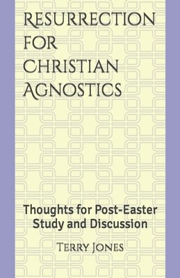 Resurrection for Christian Agnostics: Thoughts for Post-Easter Study and Discussion 1