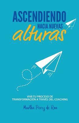bokomslag Ascendiendo Hacia Nuevas Alturas: Vive tu Proceso de Transformación a Través del Coaching