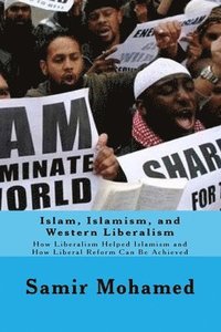 bokomslag Islam, Islamism, and Western Liberalism: How Liberalism Helped Islamism and How Liberal Reform Can Be Achieved