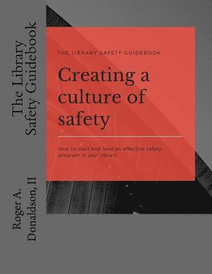 The Library Safety Guidebook: Creating a Culture of Safety: How to start and lead an effective safety program in your library 1