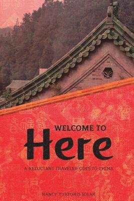 Nancy Yuktonis Solak - Welcome to Here: A Reluctant Traveler Goes to China, Häftad