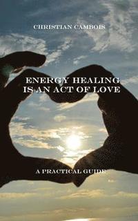 bokomslag Energy Healing Is an Act of Love: Practical Guide