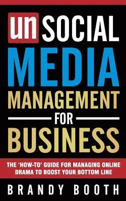 Unsocial Media Management for Business: The 'How-to' Guide For Managing Online Drama To Boost Your Bottom Line 1