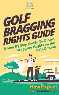 bokomslag Golf Bragging Rights Guide: A Step By Step Guide To Claim Bragging Rights on the Golf Course