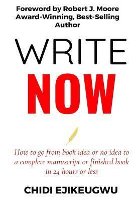 Write Now: How to go from Book idea or no idea to complete manuscript or finished book in 24 Hours or Less 1