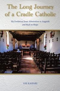 bokomslag A long Journey of a Cradle Catholic: My Evolution from Admiration to Anguish and Back to Hope