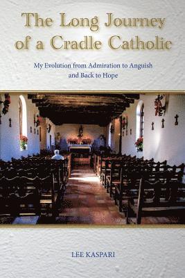 A long Journey of a Cradle Catholic: My Evolution from Admiration to Anguish and Back to Hope 1