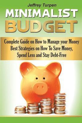 The Minimalist Budget: Complete Guide on How to Manage your Money. Best Strategies On How To Save Money, Spend Less and Stay Debt-Free 1