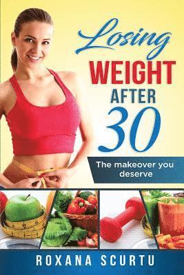 Roxana Scurtu - Losing weight after 30: The makeover you deserve, Häftad