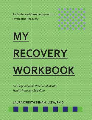 My RECOVERY Workbook For Beginning the Practice of Mental Health Recovery Self-: An Evidenced-based Approach to Psychiatric Recovery 1