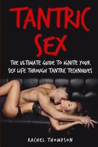 bokomslag Tantric Sex: The Ultimate Guide To Ignite Your Sex Life Through Tantric Techniques